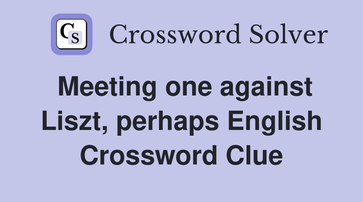 Meeting one against Liszt, perhaps English Crossword Clue
