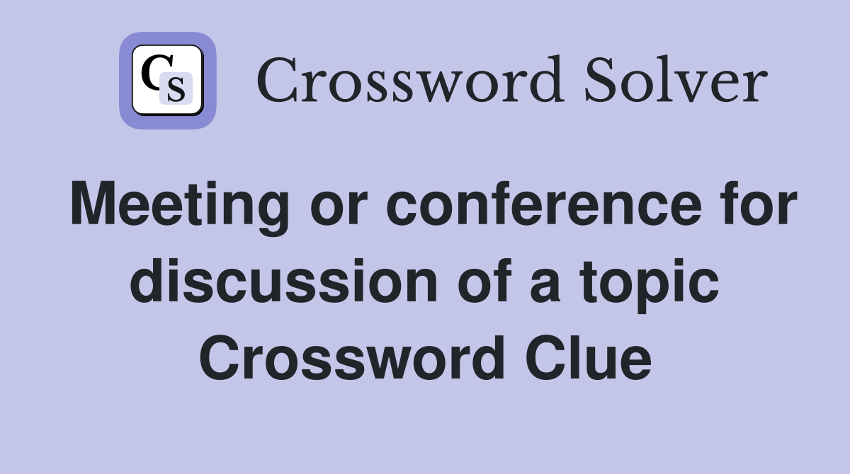 Meeting or conference for discussion of a topic Crossword Clue