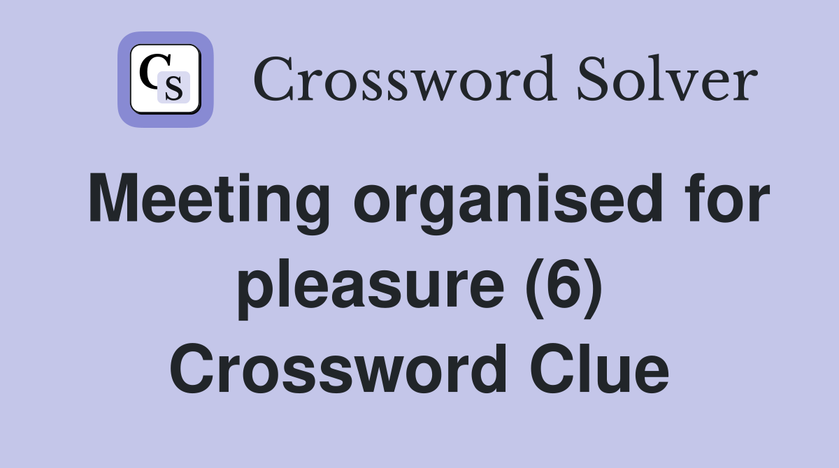 Meeting organised for pleasure (6) Crossword Clue