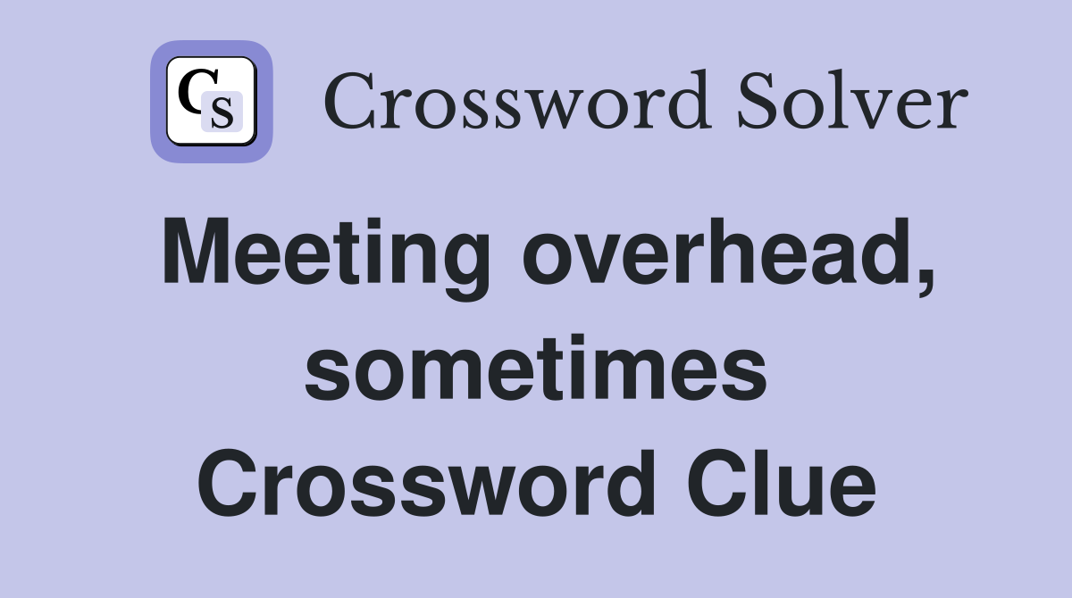 Meeting overhead, sometimes Crossword Clue