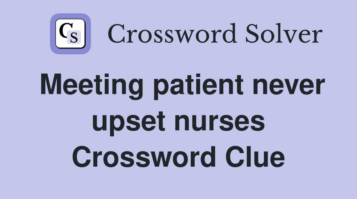 Meeting patient never upset nurses Crossword Clue