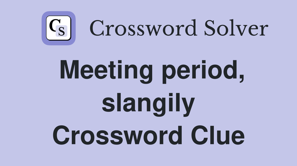 Meeting period, slangily Crossword Clue