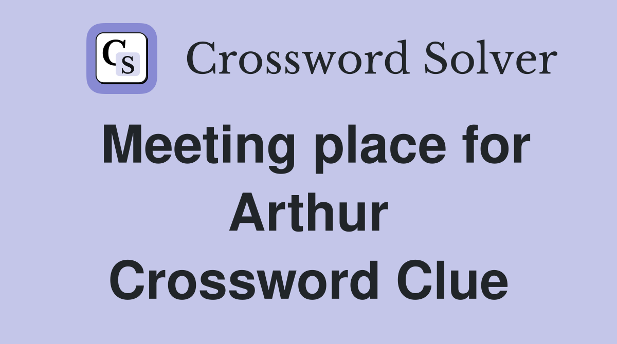 Meeting place for Arthur Crossword Clue