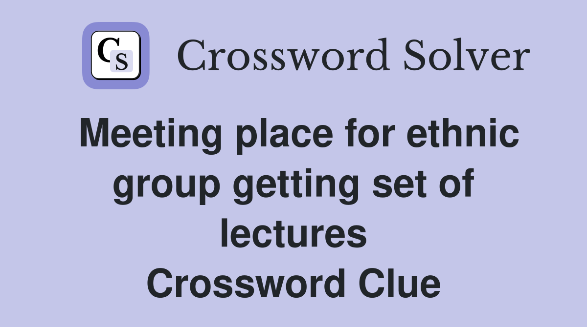 Meeting place for ethnic group getting set of lectures Crossword Clue