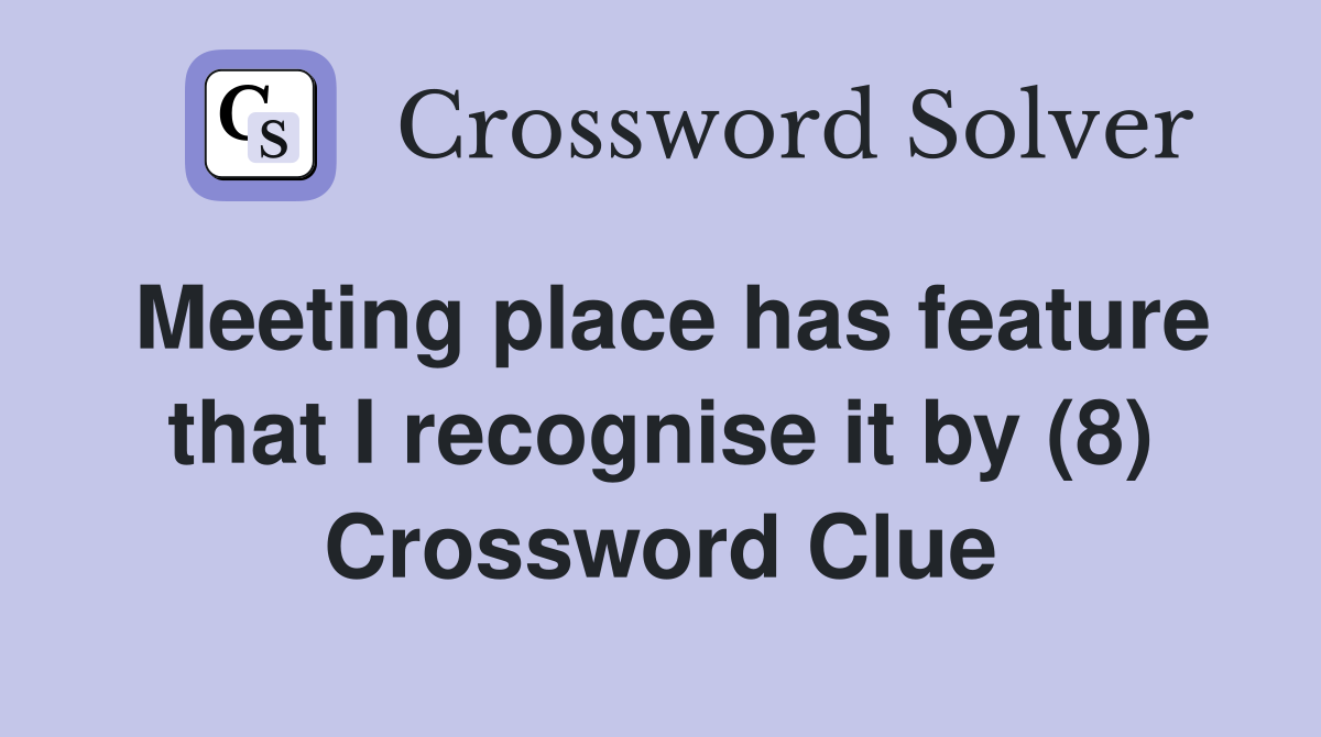 Meeting place has feature that I recognise it by (8) Crossword Clue
