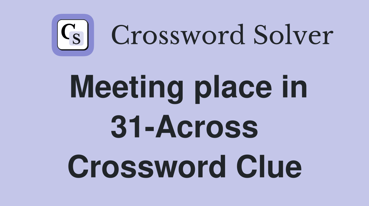 Meeting place in 31-Across Crossword Clue
