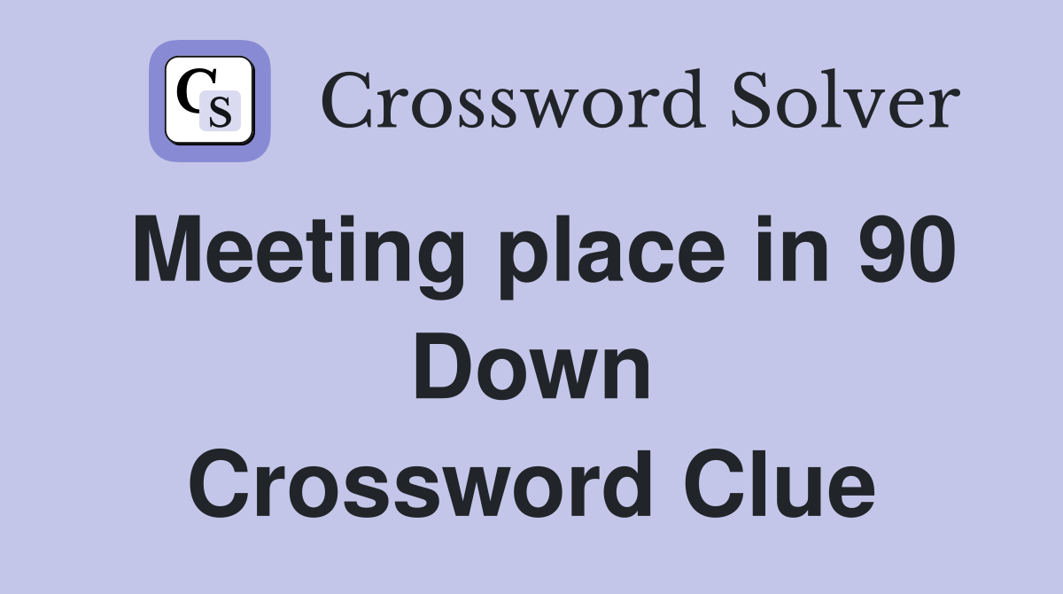 Meeting place in 90 Down Crossword Clue