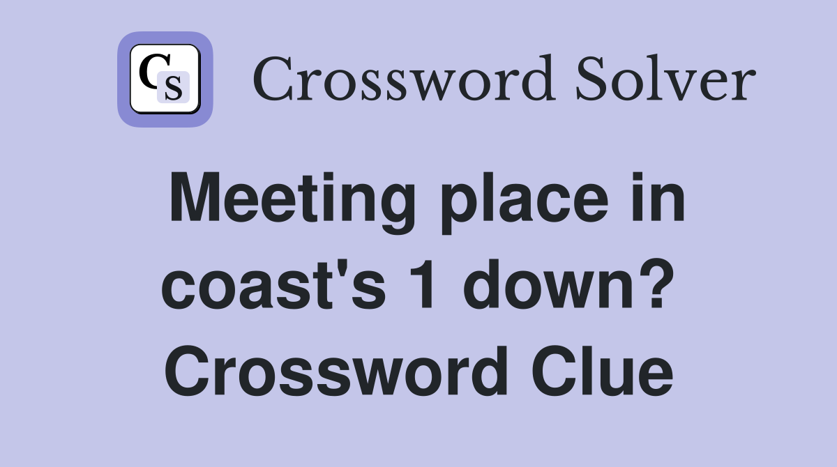 Meeting place in coast's 1 down? Crossword Clue