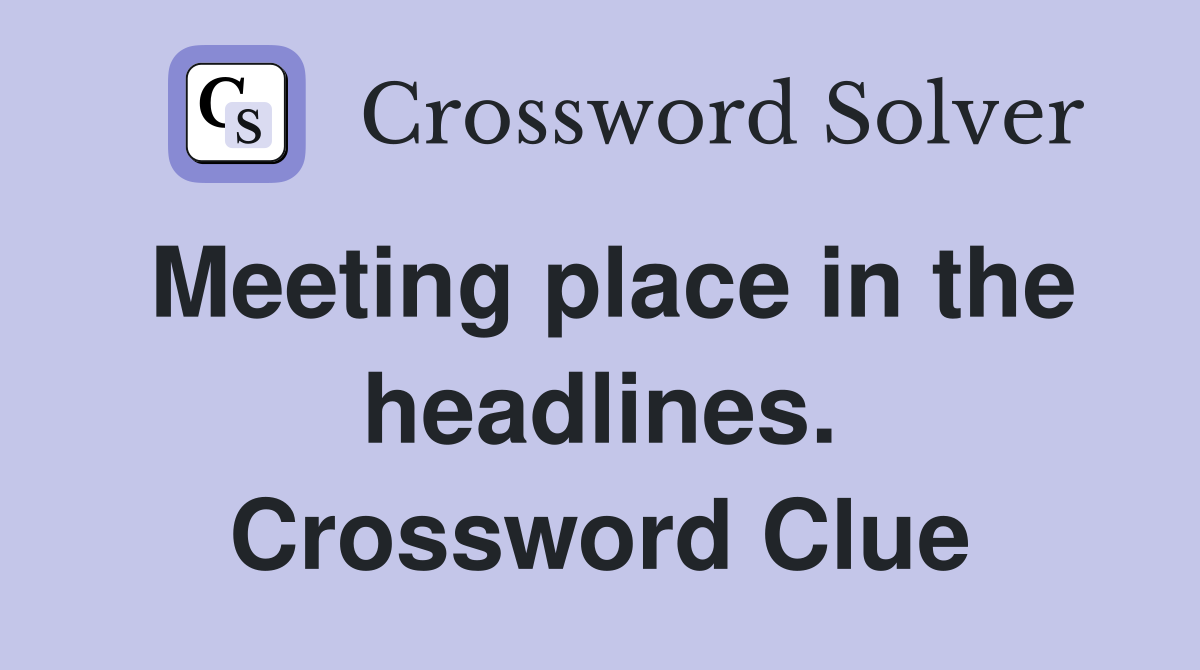 Meeting place in the headlines. Crossword Clue