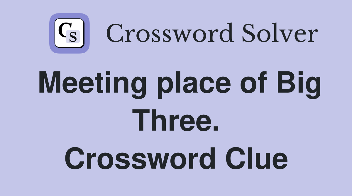 Meeting place of Big Three. Crossword Clue