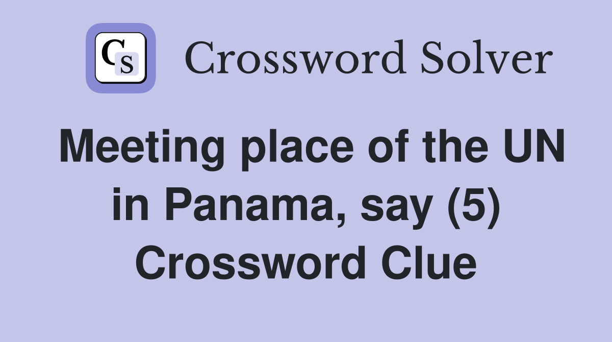 Meeting place of the UN in Panama, say (5) Crossword Clue