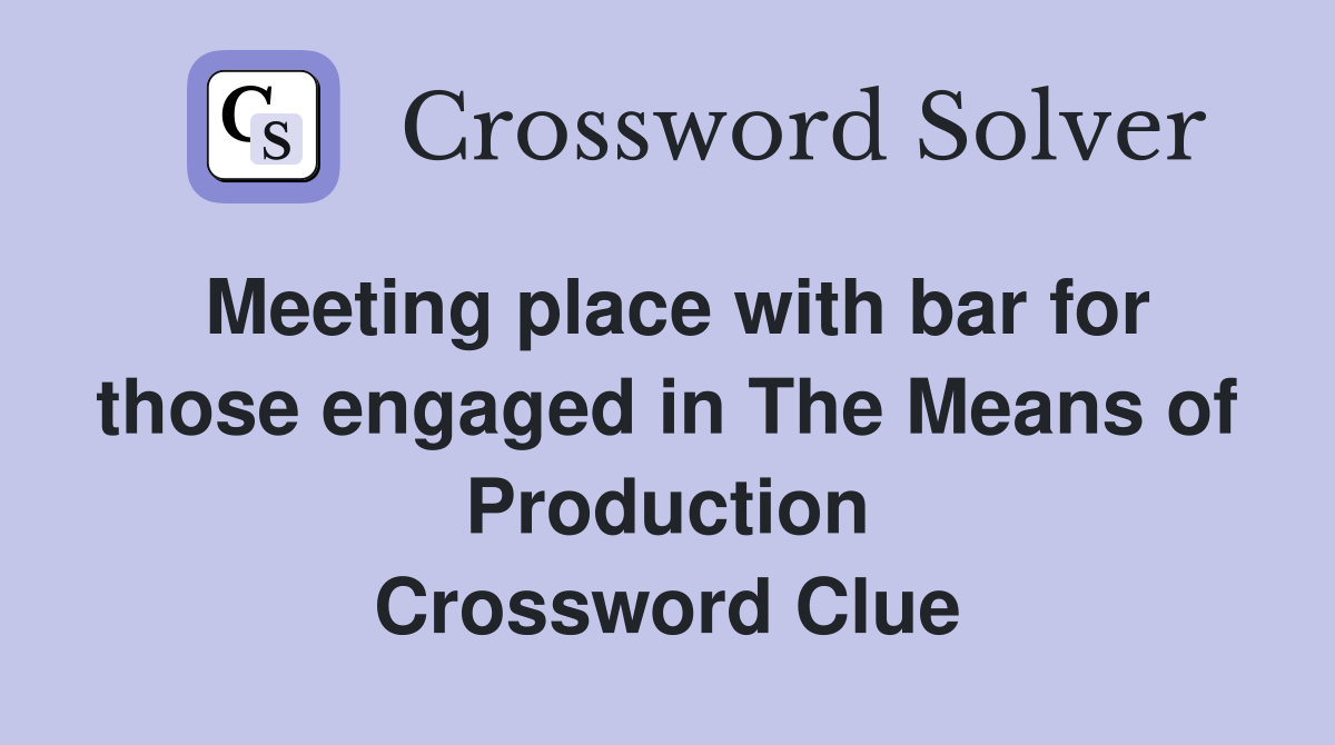 Meeting place with bar for those engaged in The Means of Production Crossword Clue