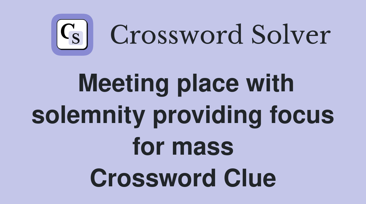 Meeting place with solemnity providing focus for mass Crossword Clue
