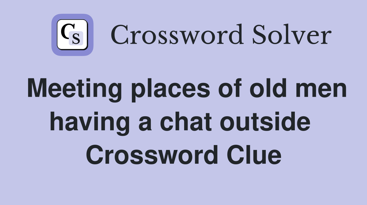 Meeting places of old men having a chat outside  Crossword Clue