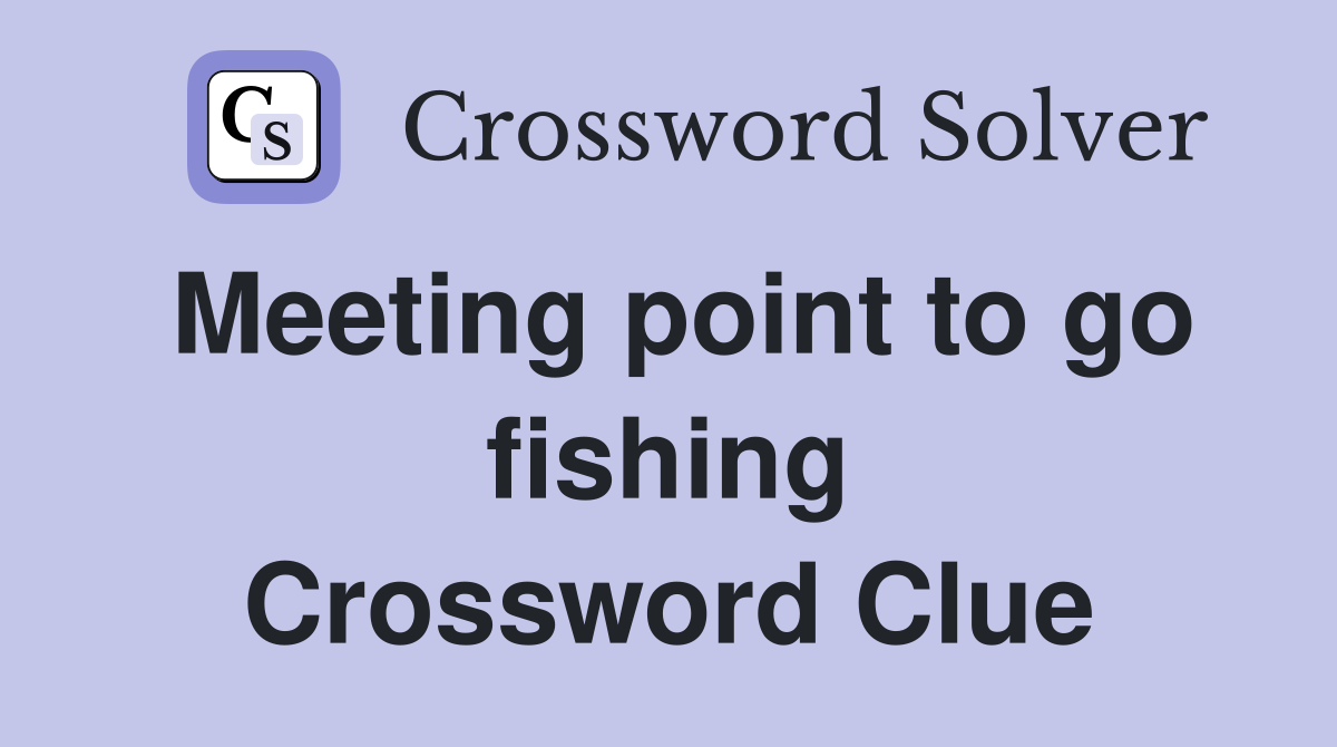 Meeting point to go fishing Crossword Clue