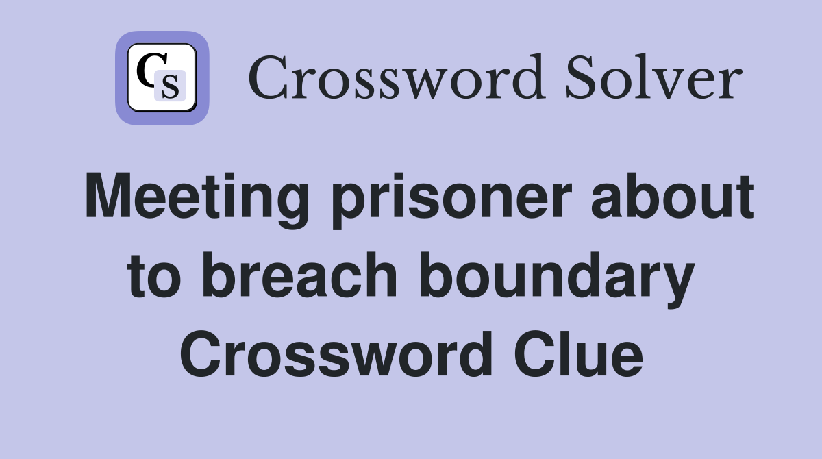 Meeting prisoner about to breach boundary Crossword Clue