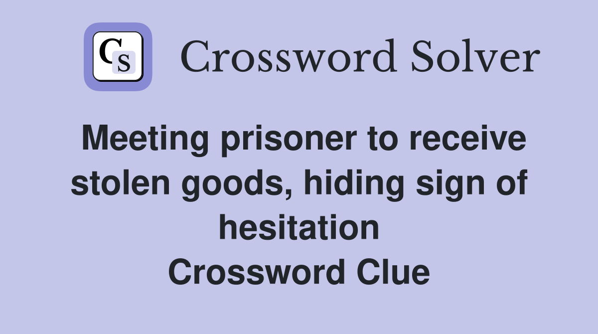 Meeting prisoner to receive stolen goods, hiding sign of hesitation Crossword Clue