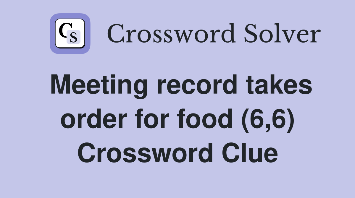 Meeting record takes order for food (6,6) Crossword Clue