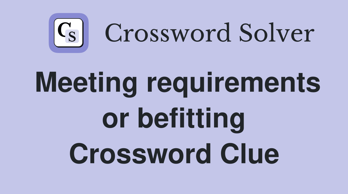 Meeting requirements or befitting Crossword Clue