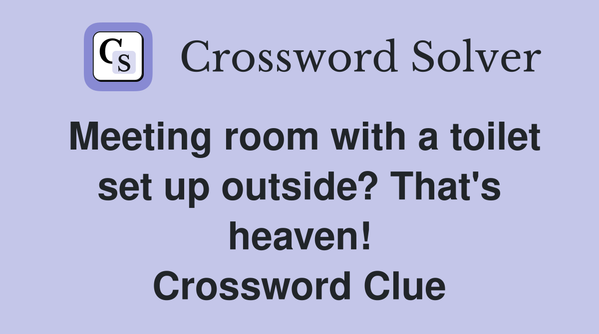 Meeting room with a toilet set up outside? That's heaven! Crossword Clue