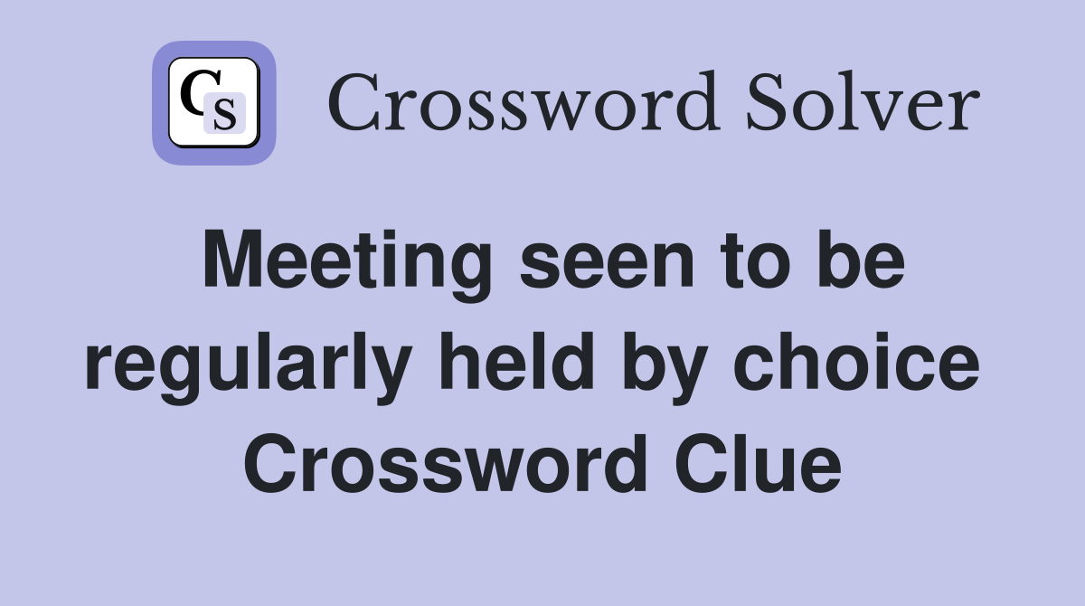 Meeting seen to be regularly held by choice  Crossword Clue