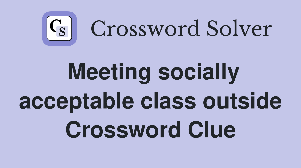 Meeting socially acceptable class outside Crossword Clue