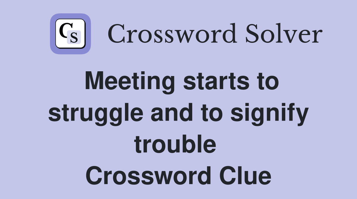 Meeting starts to struggle and to signify trouble  Crossword Clue
