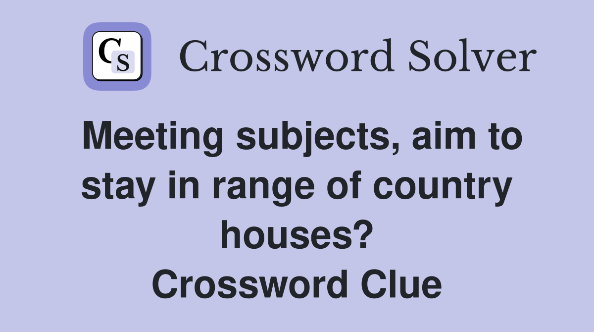 Meeting subjects, aim to stay in range of country houses? Crossword Clue