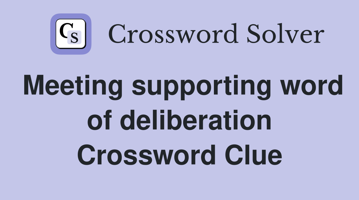 Meeting supporting word of deliberation Crossword Clue