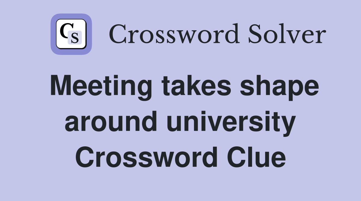 Meeting takes shape around university Crossword Clue