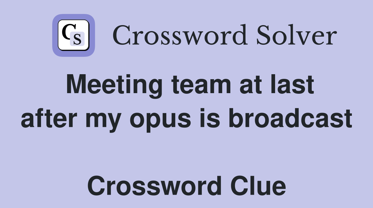 Meeting team at last after my opus is broadcast  Crossword Clue