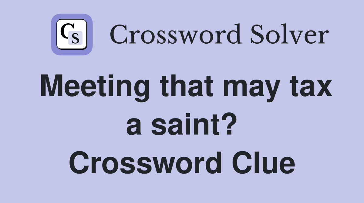 Meeting that may tax a saint? Crossword Clue