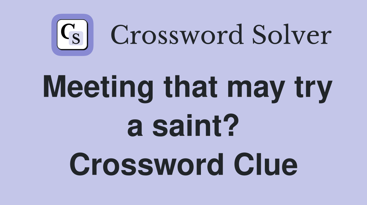 Meeting that may try a saint? Crossword Clue