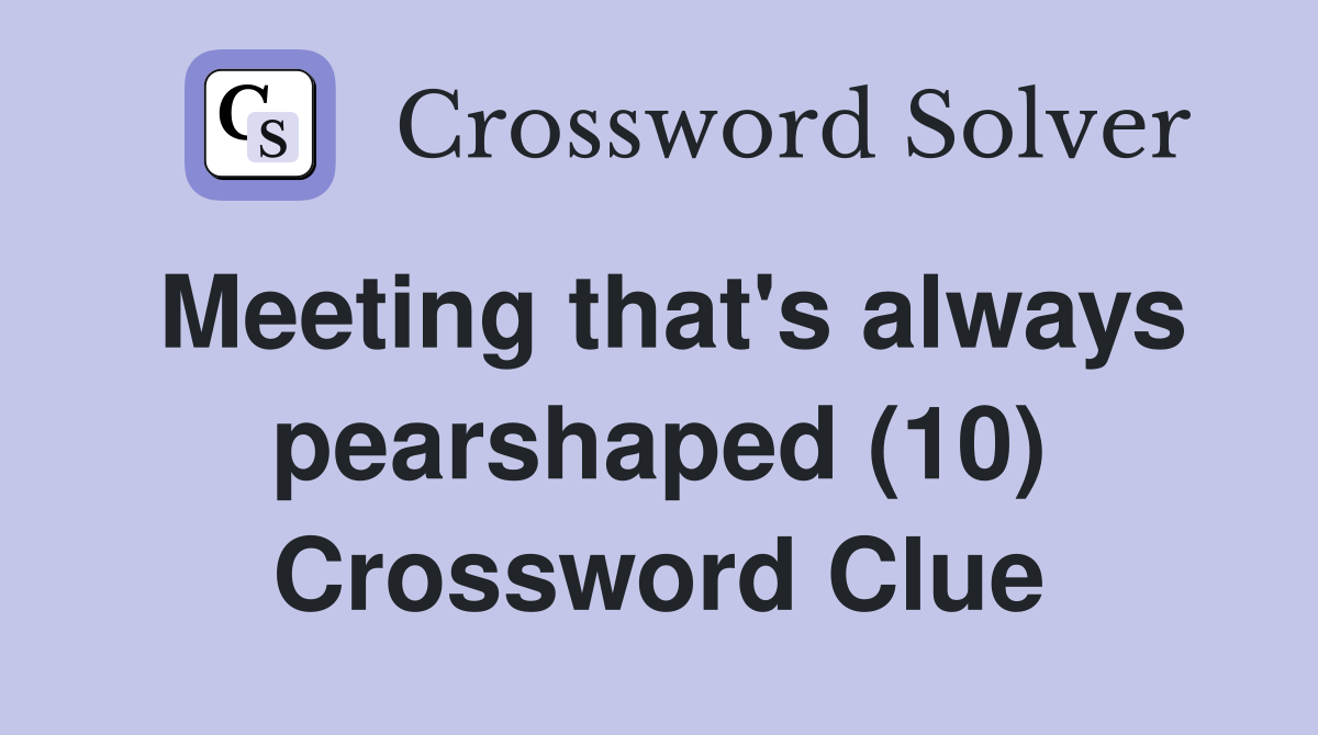 Meeting that's always pearshaped (10) Crossword Clue