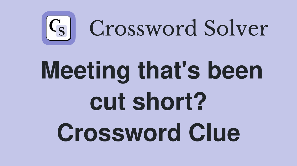 Meeting that's been cut short? Crossword Clue