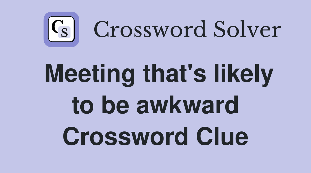Meeting that's likely to be awkward Crossword Clue