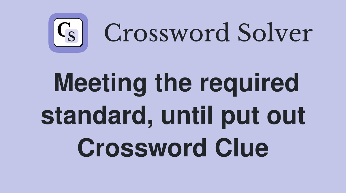 Meeting the required standard, until put out Crossword Clue