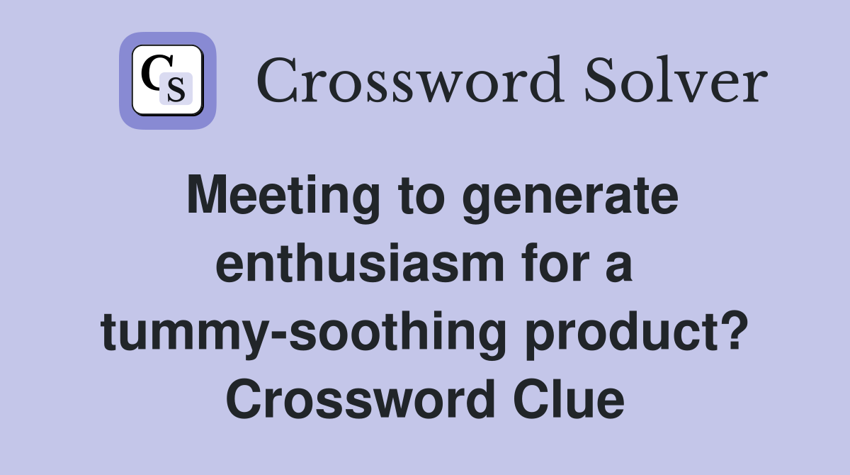 Meeting to generate enthusiasm for a tummy-soothing product? Crossword Clue