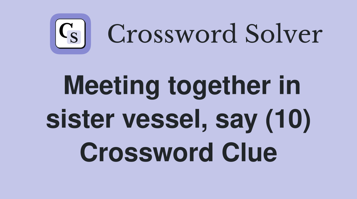 Meeting together in sister vessel, say (10) Crossword Clue