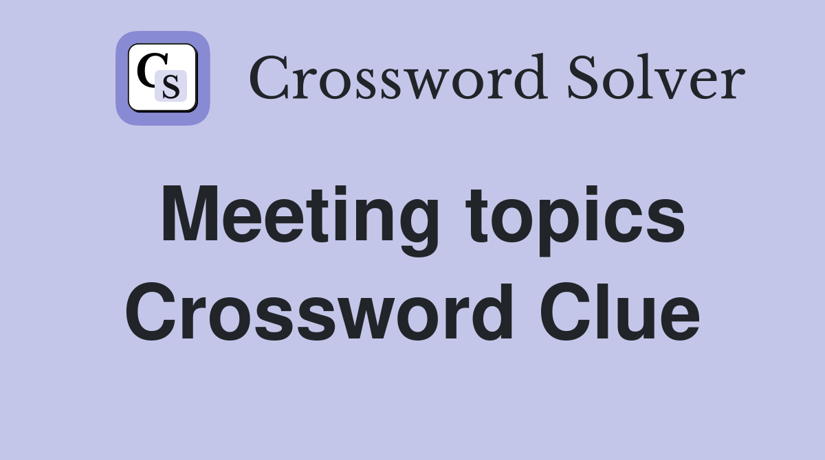 Meeting topics Crossword Clue