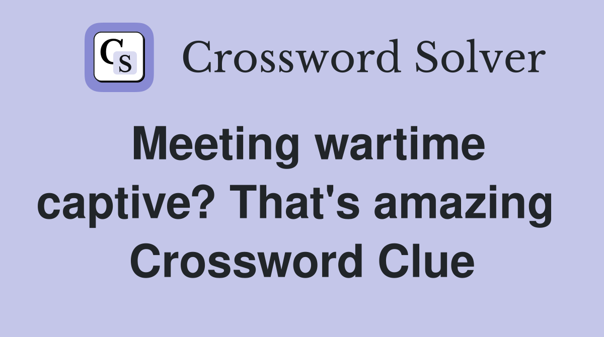 Meeting wartime captive? That's amazing  Crossword Clue
