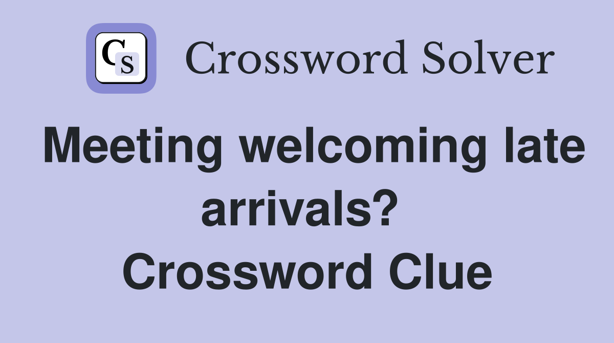 Meeting welcoming late arrivals?  Crossword Clue