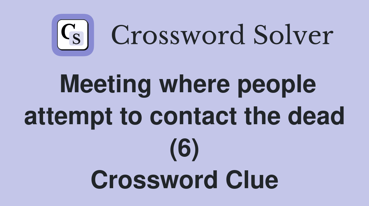 Meeting where people attempt to contact the dead (6) Crossword Clue