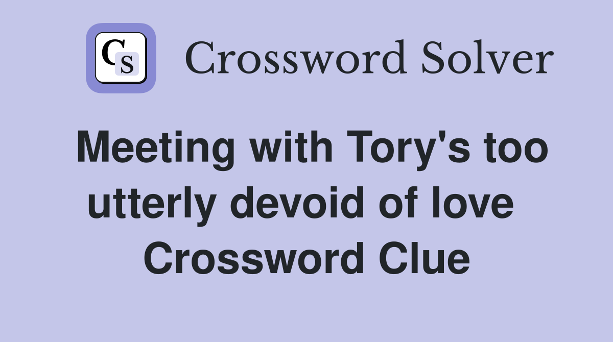 Meeting with Tory's too utterly devoid of love  Crossword Clue