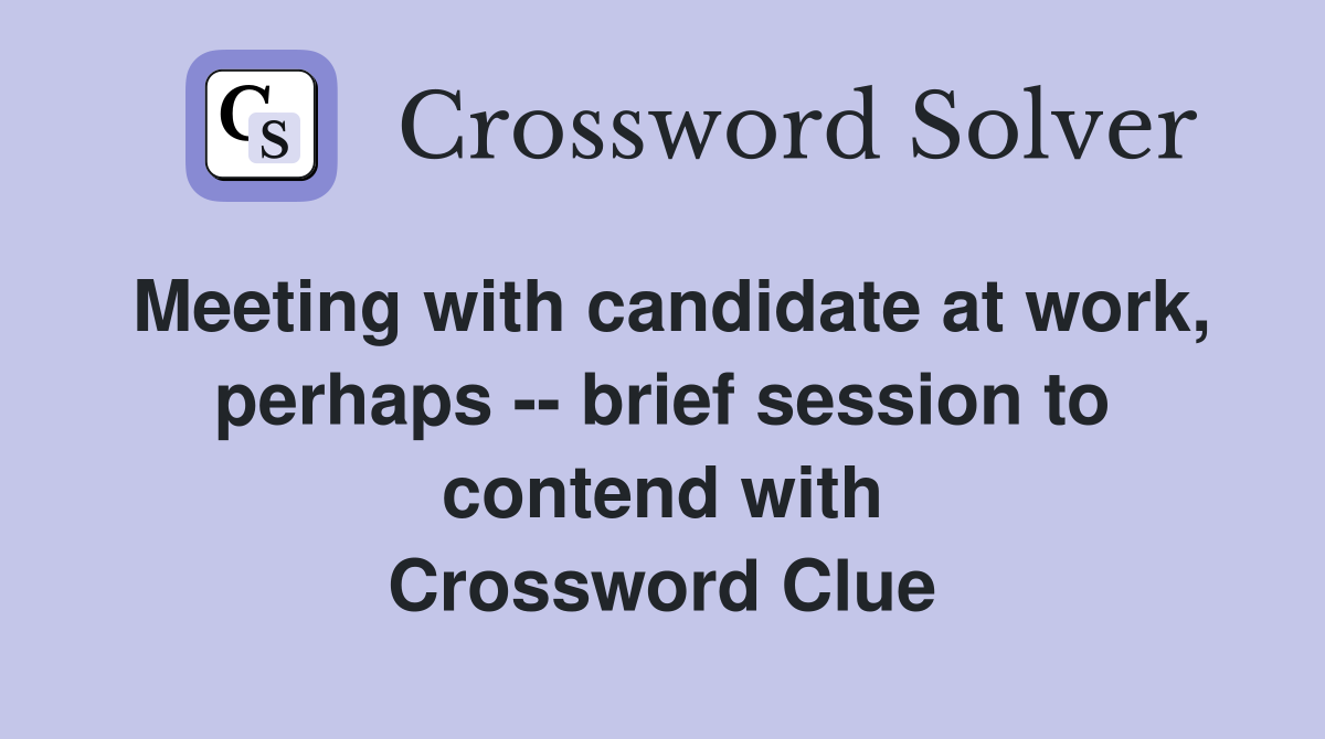 Meeting with candidate at work, perhaps -- brief session to contend with Crossword Clue