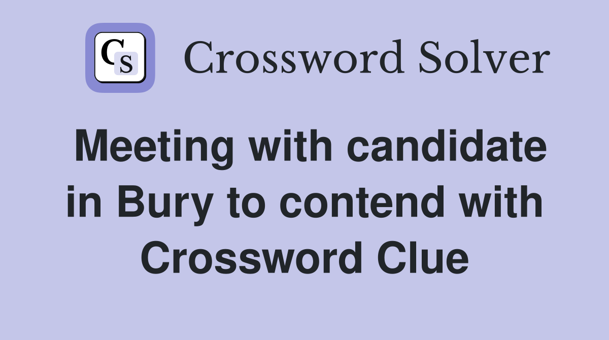 Meeting with candidate in Bury to contend with Crossword Clue