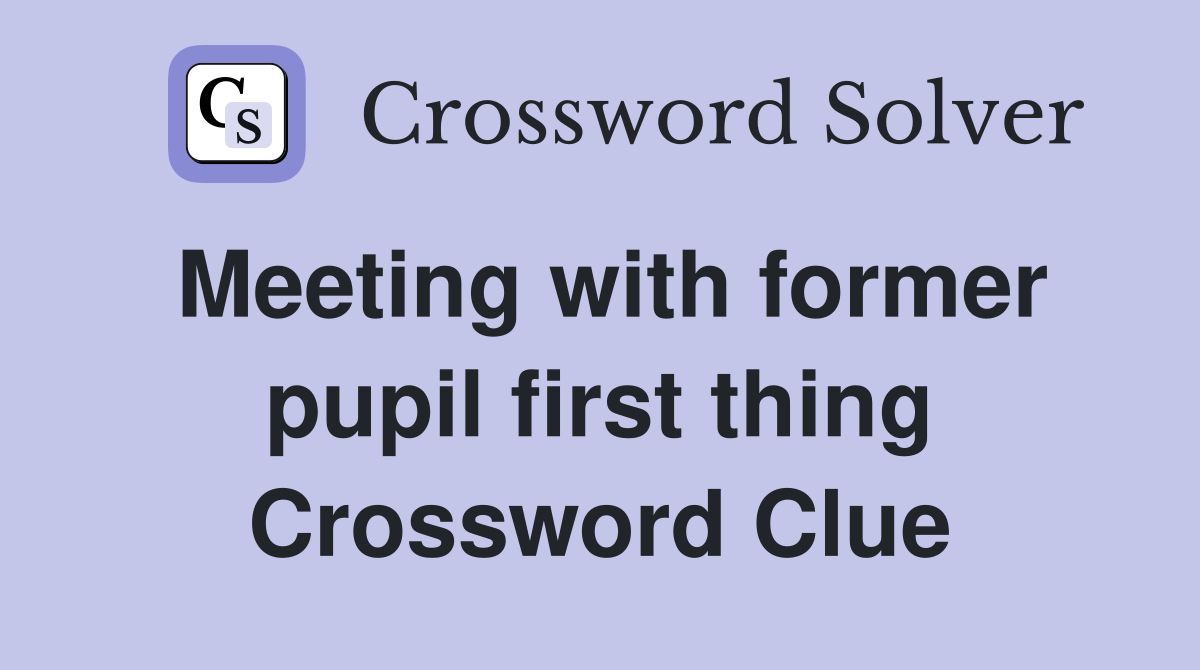 Meeting with former pupil first thing Crossword Clue