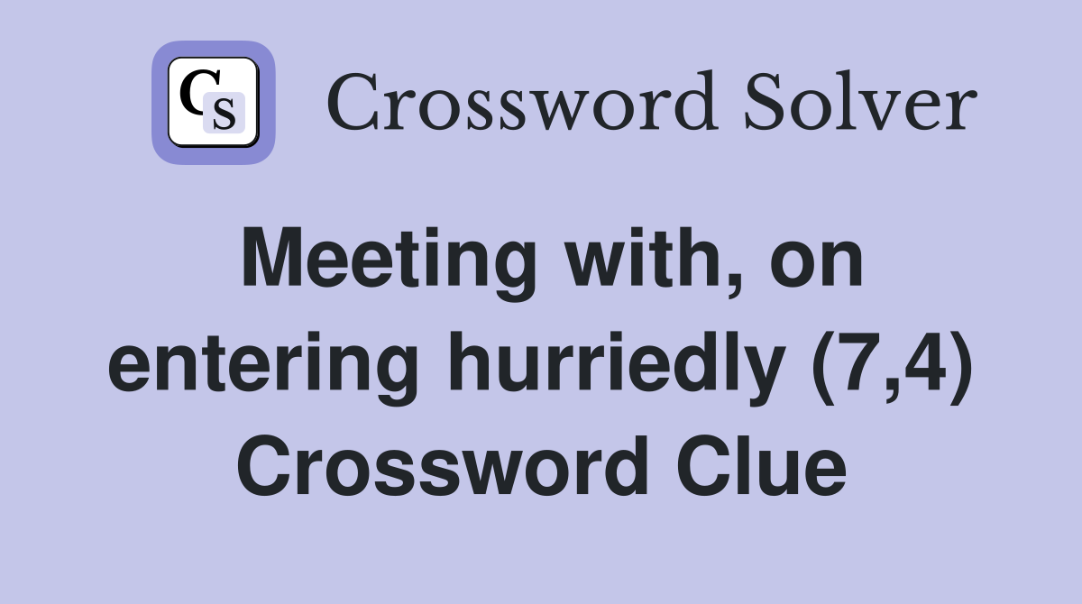Meeting with, on entering hurriedly (7,4) Crossword Clue