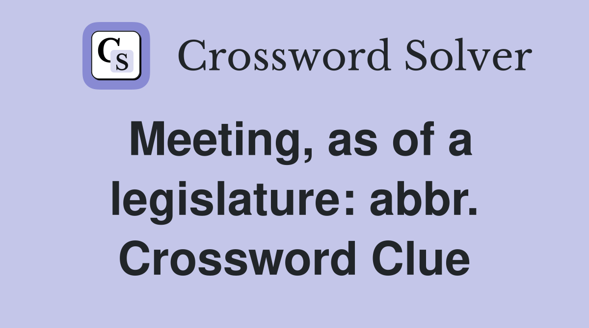Meeting, as of a legislature: abbr. Crossword Clue