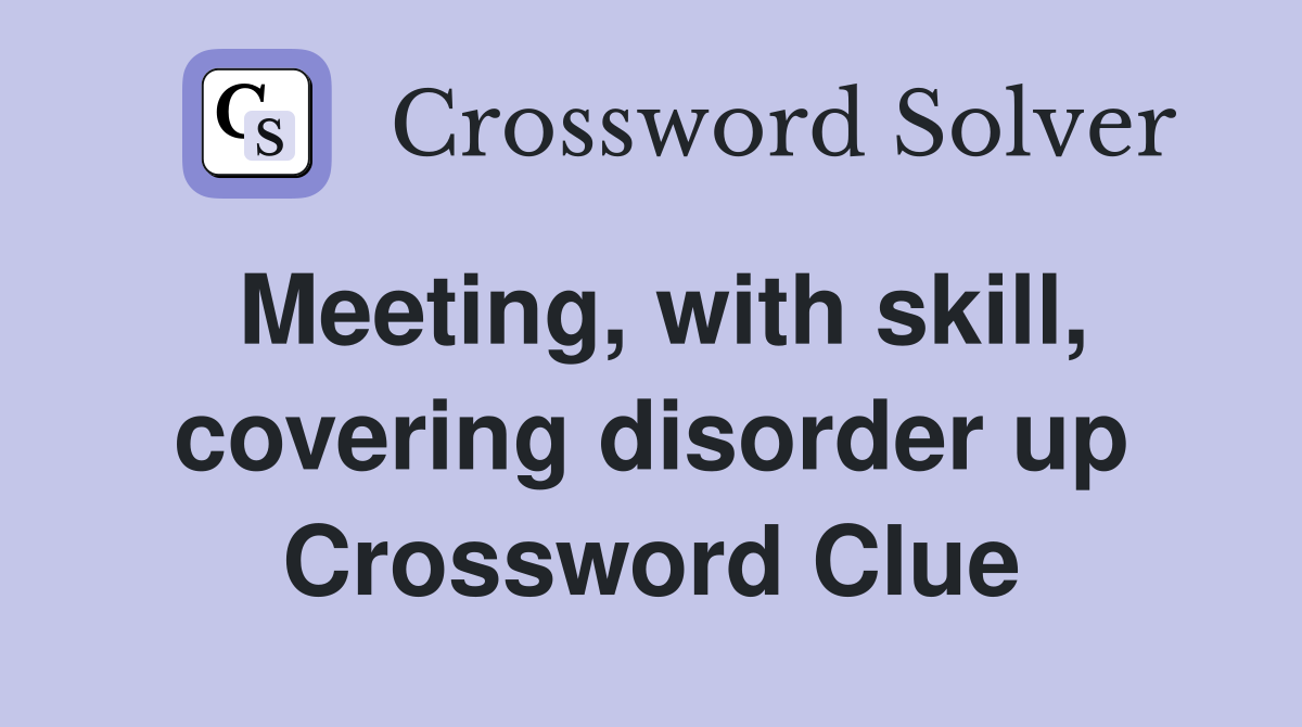 Meeting, with skill, covering disorder up Crossword Clue